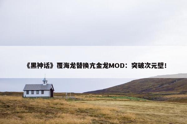 《黑神话》覆海龙替换亢金龙MOD：突破次元壁！