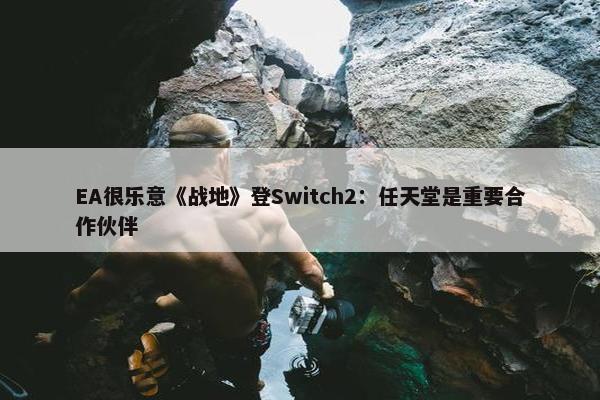 EA很乐意《战地》登Switch2：任天堂是重要合作伙伴