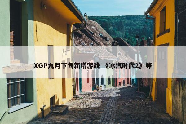 XGP九月下旬新增游戏 《冰汽时代2》等