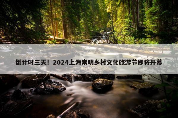 倒计时三天！2024上海崇明乡村文化旅游节即将开幕