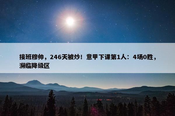 接班穆帅，246天被炒！意甲下课第1人：4场0胜，濒临降级区