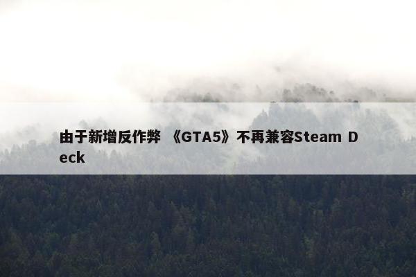 由于新增反作弊 《GTA5》不再兼容Steam Deck