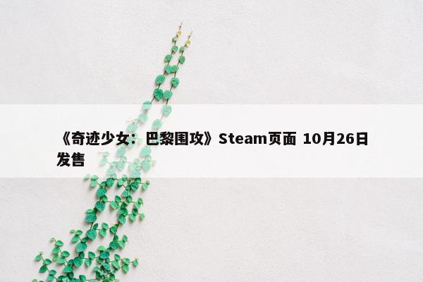 《奇迹少女：巴黎围攻》Steam页面 10月26日发售