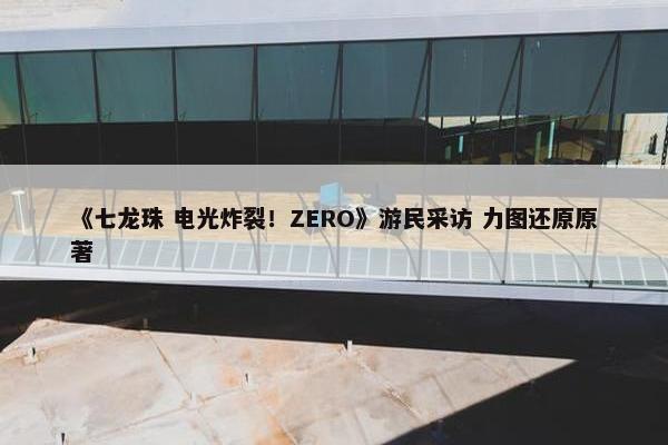 《七龙珠 电光炸裂！ZERO》游民采访 力图还原原著