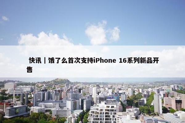  快讯｜饿了么首次支持iPhone 16系列新品开售