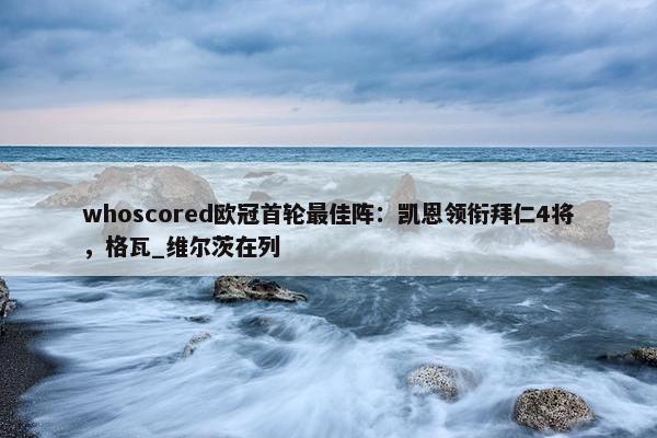 whoscored欧冠首轮最佳阵：凯恩领衔拜仁4将，格瓦_维尔茨在列