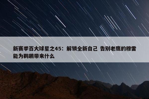 新赛季百大球星之45：解锁全新自己 告别老鹰的穆雷能为鹈鹕带来什么