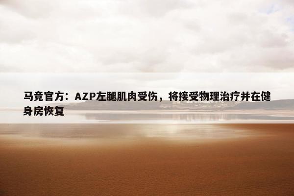 马竞官方：AZP左腿肌肉受伤，将接受物理治疗并在健身房恢复