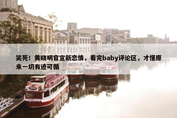 笑死！黄晓明官宣新恋情，看完baby评论区，才懂原来一切有迹可循