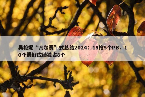 吴艳妮“凡尔赛”式总结2024：18枪5个PB，10个最好成绩独占8个