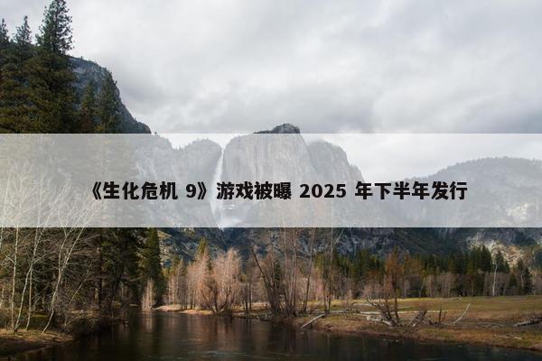 《生化危机 9》游戏被曝 2025 年下半年发行