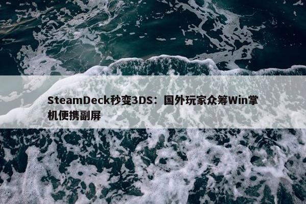 SteamDeck秒变3DS：国外玩家众筹Win掌机便携副屏