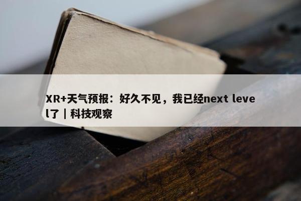 XR+天气预报：好久不见，我已经next level了｜科技观察