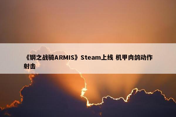 《钢之战骑ARMIS》Steam上线 机甲肉鸽动作射击