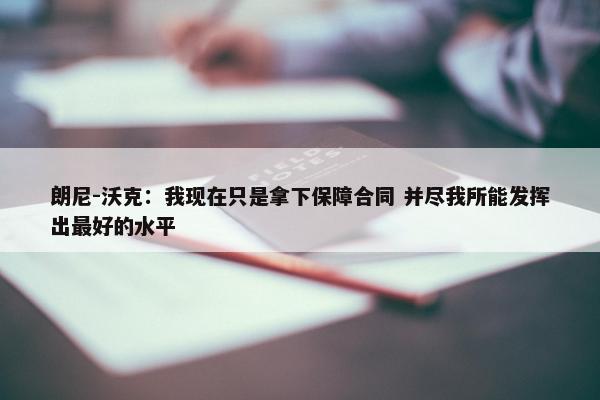 朗尼-沃克：我现在只是拿下保障合同 并尽我所能发挥出最好的水平