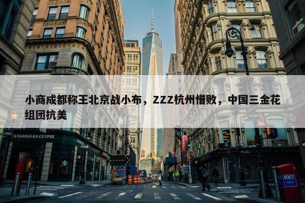 小商成都称王北京战小布，ZZZ杭州惜败，中国三金花组团抗美