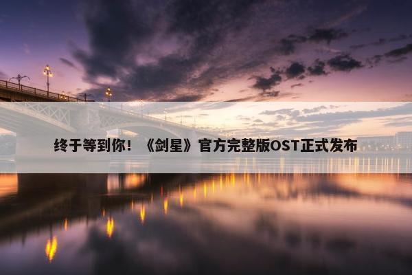 终于等到你！《剑星》官方完整版OST正式发布