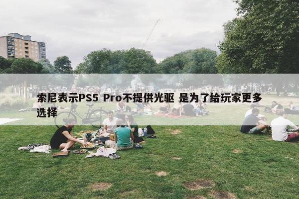 索尼表示PS5 Pro不提供光驱 是为了给玩家更多选择