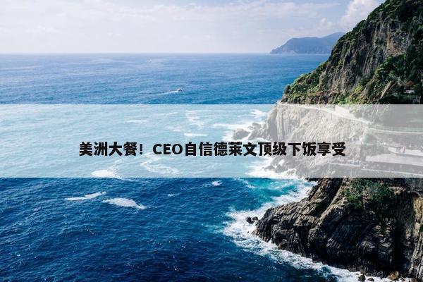 美洲大餐！CEO自信德莱文顶级下饭享受