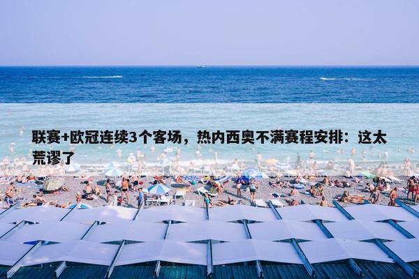 联赛+欧冠连续3个客场，热内西奥不满赛程安排：这太荒谬了