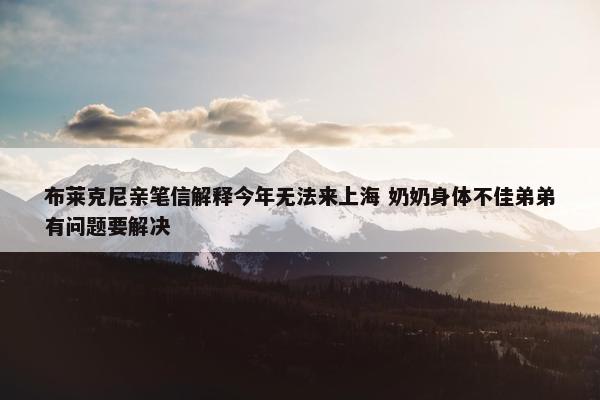 布莱克尼亲笔信解释今年无法来上海 奶奶身体不佳弟弟有问题要解决