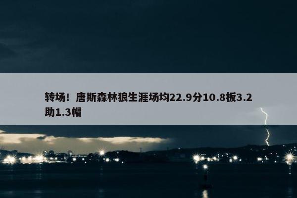 转场！唐斯森林狼生涯场均22.9分10.8板3.2助1.3帽