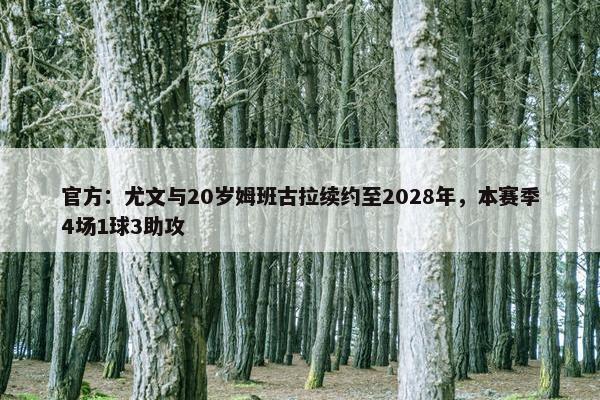 官方：尤文与20岁姆班古拉续约至2028年，本赛季4场1球3助攻