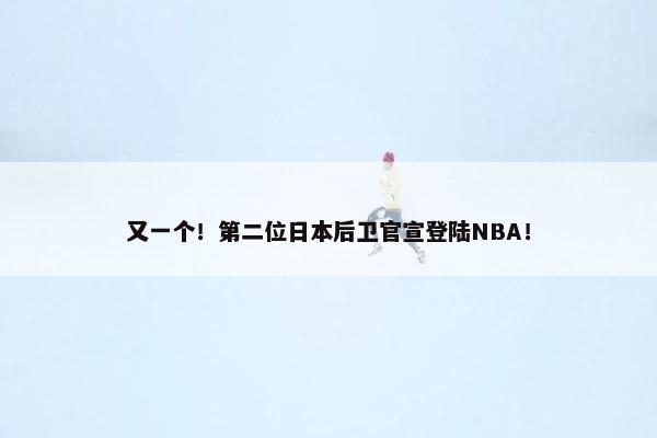 又一个！第二位日本后卫官宣登陆NBA！