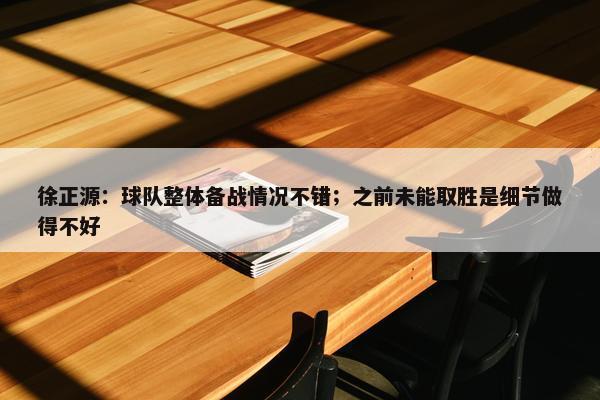 徐正源：球队整体备战情况不错；之前未能取胜是细节做得不好