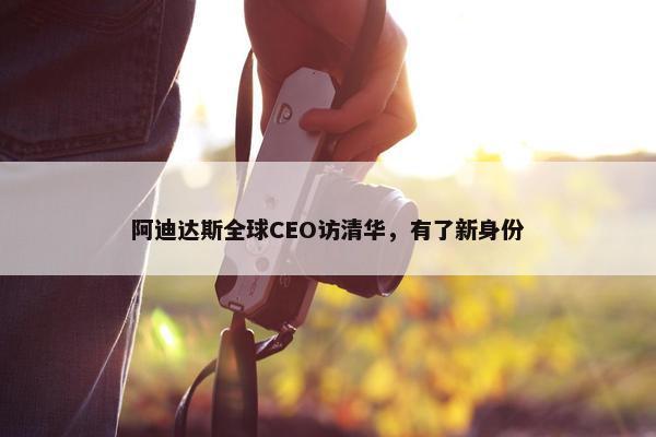 阿迪达斯全球CEO访清华，有了新身份