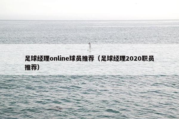 足球经理online球员推荐（足球经理2020职员推荐）