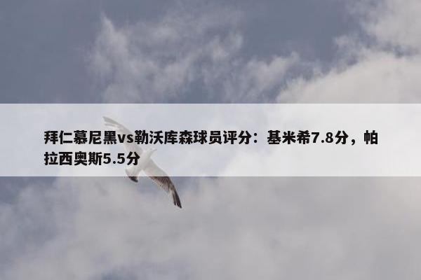 拜仁慕尼黑vs勒沃库森球员评分：基米希7.8分，帕拉西奥斯5.5分