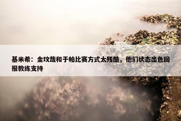 基米希：金玟哉和于帕比赛方式太残酷，他们状态出色回报教练支持