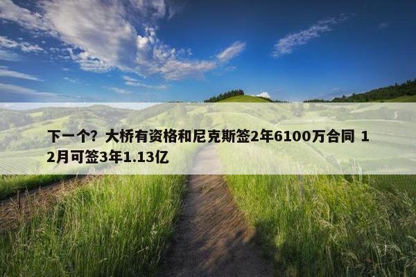 下一个？大桥有资格和尼克斯签2年6100万合同 12月可签3年1.13亿