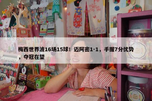 梅西世界波16场15球！迈阿密1-1，手握7分优势，夺冠在望