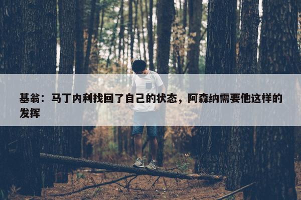 基翁：马丁内利找回了自己的状态，阿森纳需要他这样的发挥