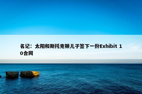 名记：太阳和斯托克顿儿子签下一份Exhibit 10合同