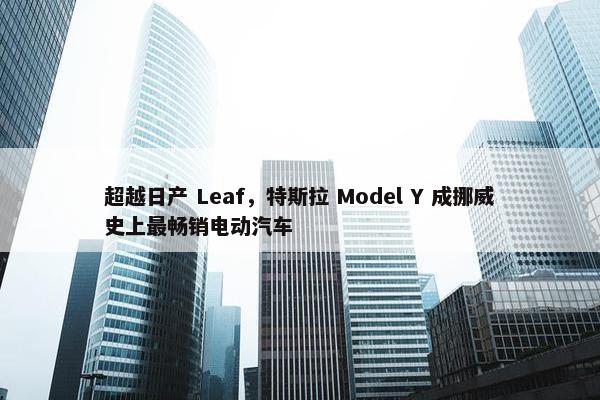 超越日产 Leaf，特斯拉 Model Y 成挪威史上最畅销电动汽车