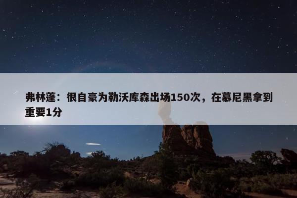 弗林蓬：很自豪为勒沃库森出场150次，在慕尼黑拿到重要1分