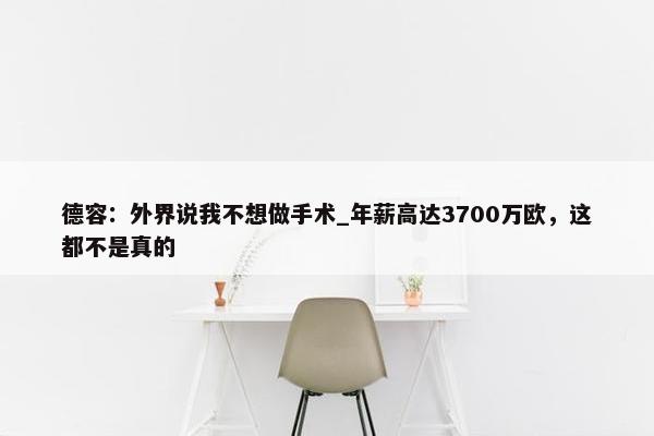 德容：外界说我不想做手术_年薪高达3700万欧，这都不是真的