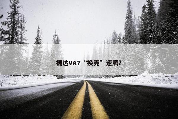 捷达VA7“换壳”速腾？