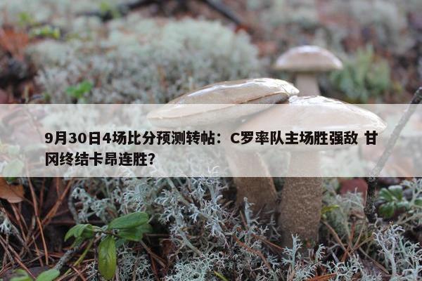 9月30日4场比分预测转帖：C罗率队主场胜强敌 甘冈终结卡昂连胜？