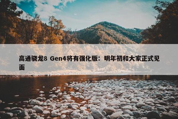 高通骁龙8 Gen4将有强化版：明年初和大家正式见面