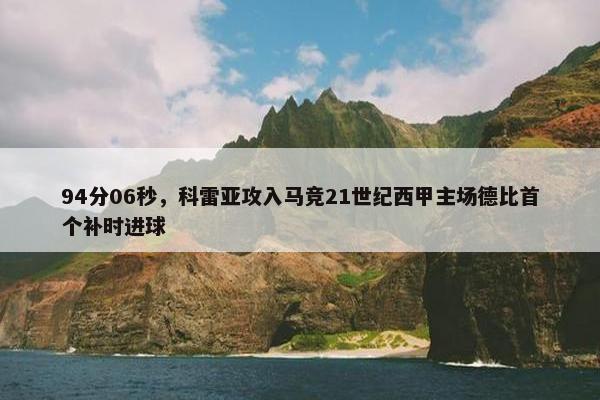 94分06秒，科雷亚攻入马竞21世纪西甲主场德比首个补时进球