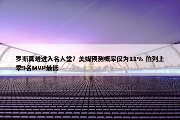 罗斯真难进入名人堂？美媒预测概率仅为11% 位列上季9名MVP最低