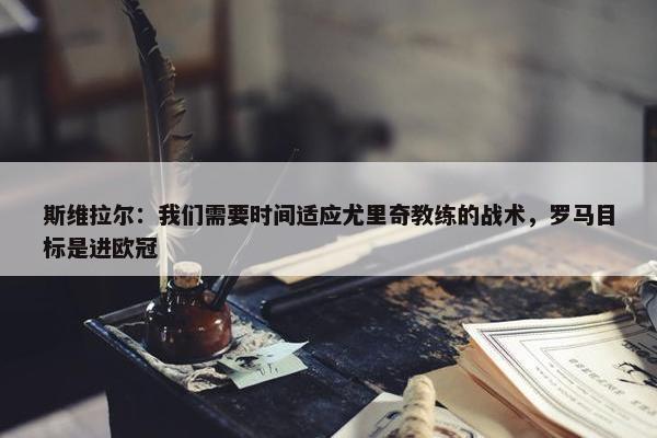 斯维拉尔：我们需要时间适应尤里奇教练的战术，罗马目标是进欧冠