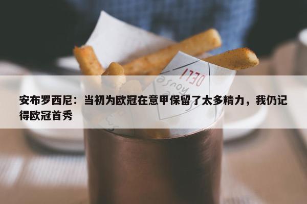 安布罗西尼：当初为欧冠在意甲保留了太多精力，我仍记得欧冠首秀