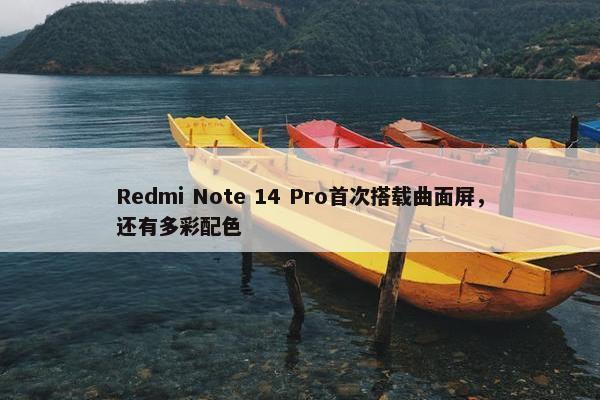 Redmi Note 14 Pro首次搭载曲面屏，还有多彩配色