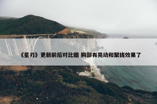 《星刃》更新前后对比图 胸部有晃动和聚拢效果了