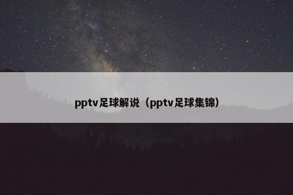 pptv足球解说（pptv足球集锦）